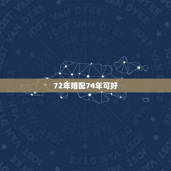 72年婚配74年可好，72年鼠男和74年属虎女的婚姻好吗？