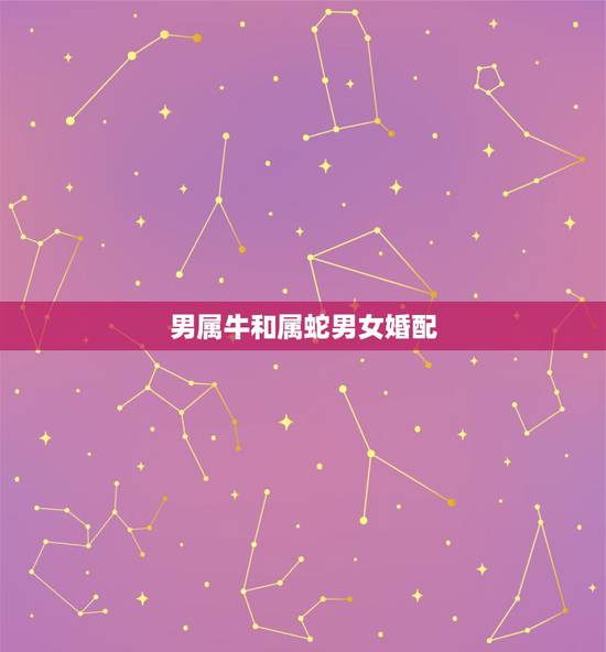 男属牛和属蛇男女婚配，属牛与属蛇能婚配吗