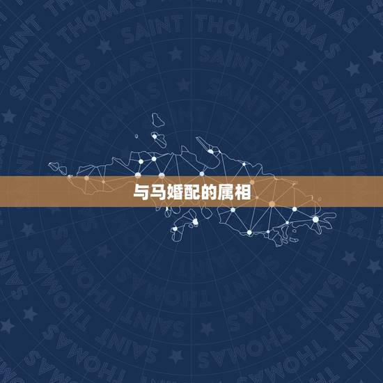 与马婚配的属相，属马的和什么属相最配 属马的属相婚配表？