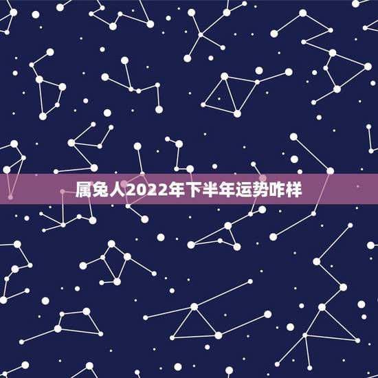 属兔人2022年下半年运势咋样,2021属兔人全年运势1987 属兔人2022年下半年运势咋样,2021属兔人全年运势1987