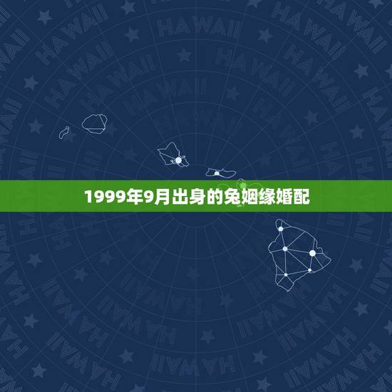 1999年9月出身的兔姻缘婚配,1999年属兔的婚配禁忌 1999年9月出身的兔姻缘婚配,1999年属兔的婚配禁忌