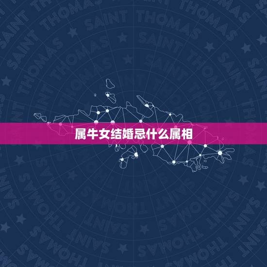 属牛女结婚忌什么属相,属牛女生不能嫁的方向 属牛女结婚忌什么属相,属牛女生不能嫁的方向