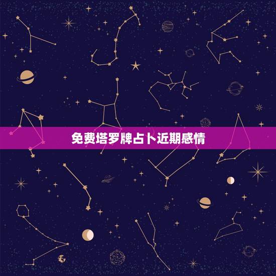 免费塔罗牌占卜近期感情，塔罗牌占卜爱情牌阵？