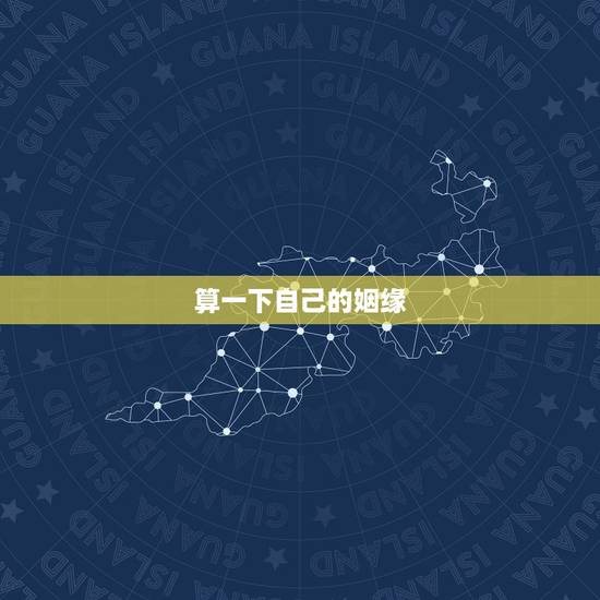算一下自己的姻缘，帮我算一下我的婚姻？