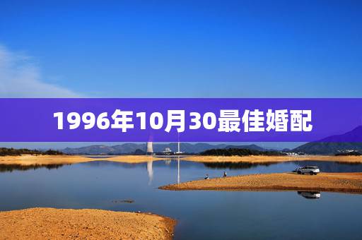 1996年10月30最佳婚配,1996年属鼠最佳配偶 1996年10月30最佳婚配,1996年属鼠最佳配偶