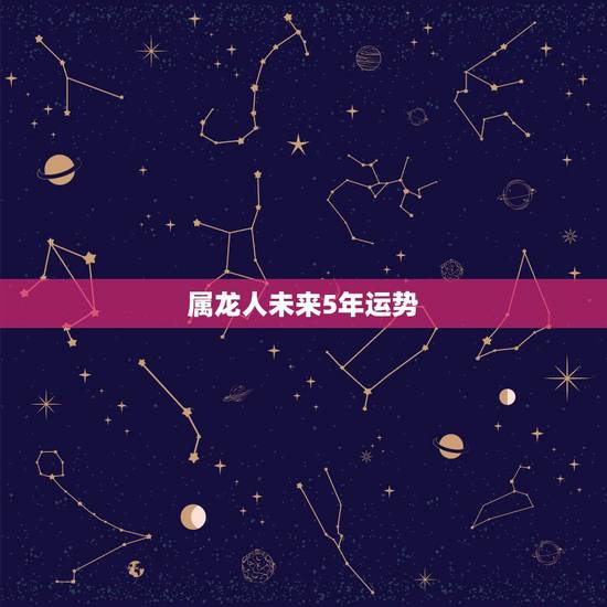 属龙人未来5年运势，属龙人2022年有喜事吗