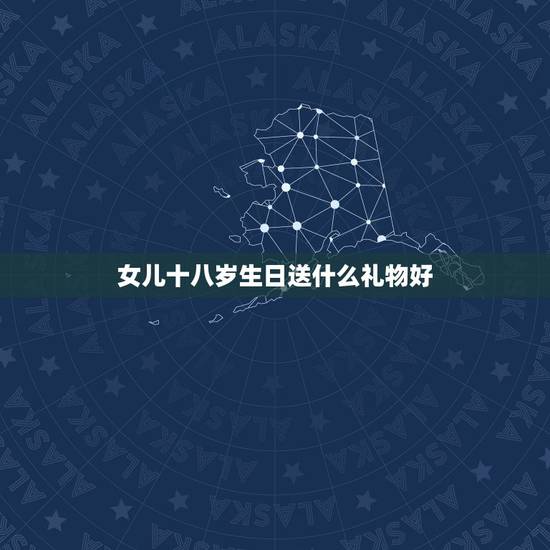 女儿十八岁生日送什么礼物好,女儿十八岁生日送什么礼物最合适。 女儿十八岁生日送什么礼物好,女儿十八岁生日送什么礼物最合适。