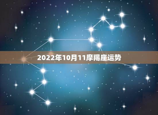 2022年10月11摩羯座运势,2021年摩羯座10月下半月运气 2022年10月11摩羯座运势,2021年摩羯座10月下半月运气