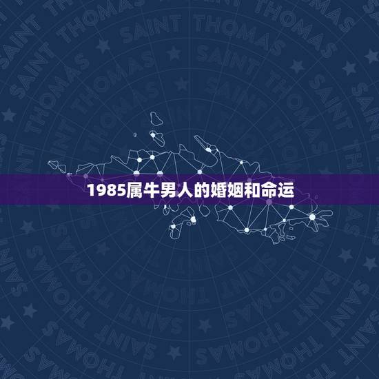 1985属牛男人的婚姻和命运，1985年属牛男的一生命运