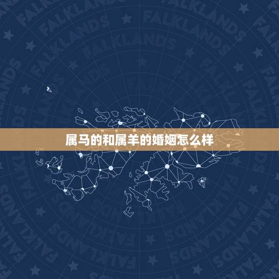 属马的和属羊的婚姻怎么样，属马与属羊姻缘如何