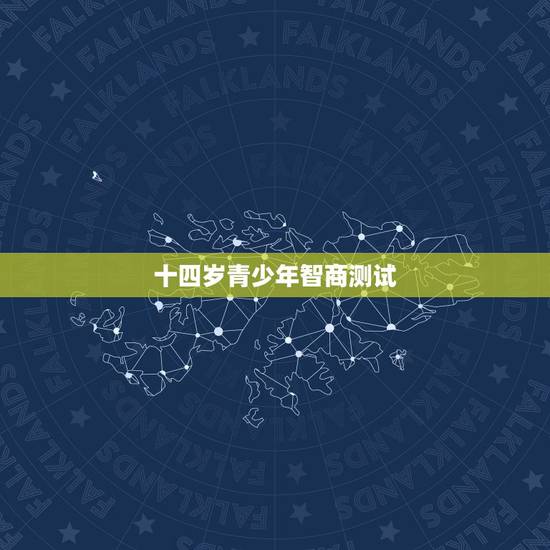 十四岁青少年智商测试,我14岁做智商测试得分是多少分 十四岁青少年智商测试,我14岁做智商测试得分是多少分