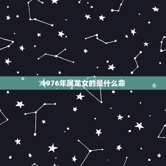 1976年属龙女的是什么命，1976属龙女的感情方面