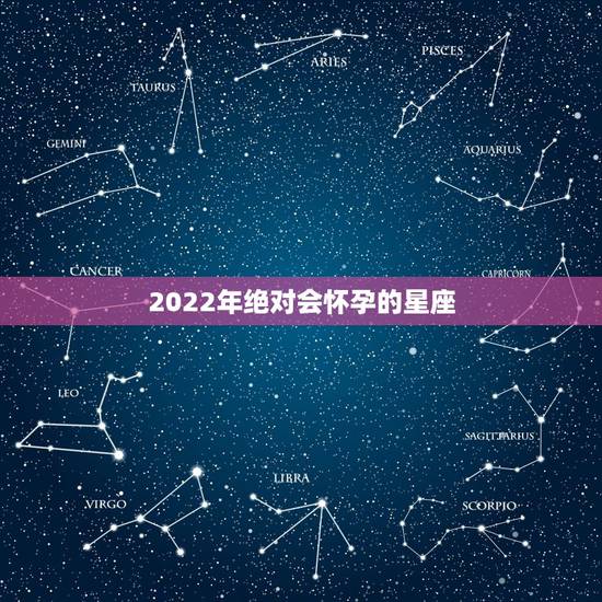 2022年绝对会怀孕的星座,2022年虎年哪个月份出生的宝宝更好 2022年绝对会怀孕的星座,2022年虎年哪个月份出生的宝宝更好