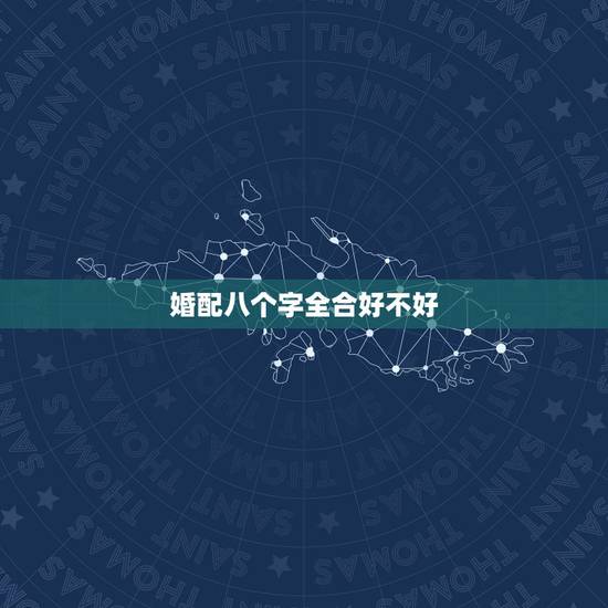 婚配八个字全合好不好,八字合婚合六个字好些还是合七个字好些?我只知道据 婚配八个字全合好不好,八字合婚合六个字好些还是合七个字好些?我只知道据