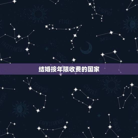 结婚按年限收费的国家,那个国家结婚分年限 结婚按年限收费的国家,那个国家结婚分年限