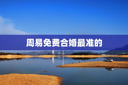 周易免费合婚最准的,周易算命生辰八字合婚,免费测八字合婚的,免费八字合 周易免费合婚最准的,周易算命生辰八字合婚,免费测八字合婚的,免费八字合