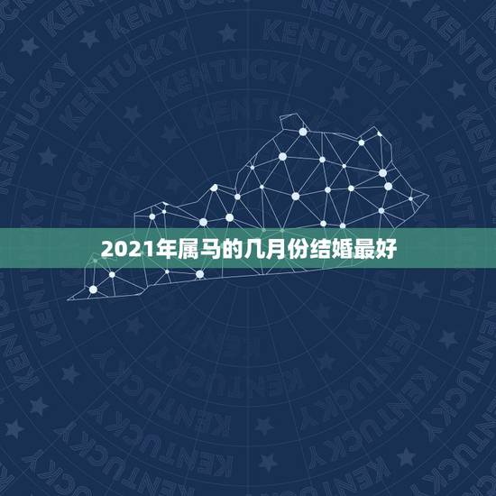 2021年属马的几月份结婚最好,男马女猪,2021年几月结婚最好? 2021年属马的几月份结婚最好,男马女猪,2021年几月结婚最好?