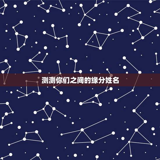 测测你们之间的缘分姓名,有什么缘分测试和姓名配对测两人之间的缘分的? 测测你们之间的缘分姓名,有什么缘分测试和姓名配对测两人之间的缘分的?