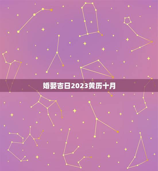 婚娶吉日2023黄历十月,十月份婚嫁黄道吉日 婚娶吉日2023黄历十月,十月份婚嫁黄道吉日