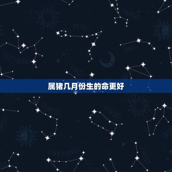 属猪几月份生的命更好，属猪男几月出生最旺
