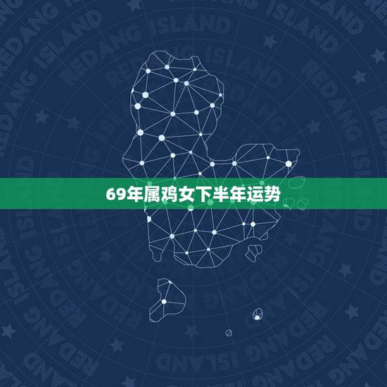 69年属鸡女下半年运势,1969年属鸡下半年运势 69年属鸡女下半年运势,1969年属鸡下半年运势
