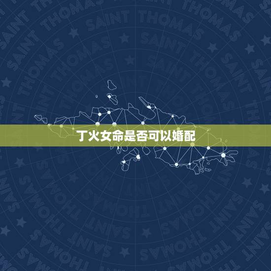 丁火女命是否可以婚配,丁火女和辛金婚配吗 丁火女命是否可以婚配,丁火女和辛金婚配吗
