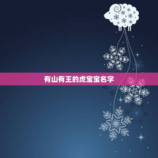 有山有王的虎宝宝名字 属虎取名带山的女名 有山有王的虎宝宝名字 属虎取名带山的女名