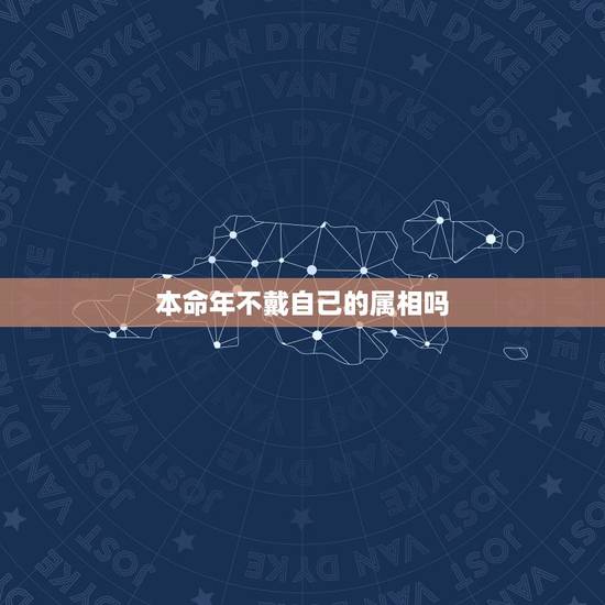 本命年不戴自己的属相吗,本命年可以带属相吗? 本命年不戴自己的属相吗,本命年可以带属相吗?