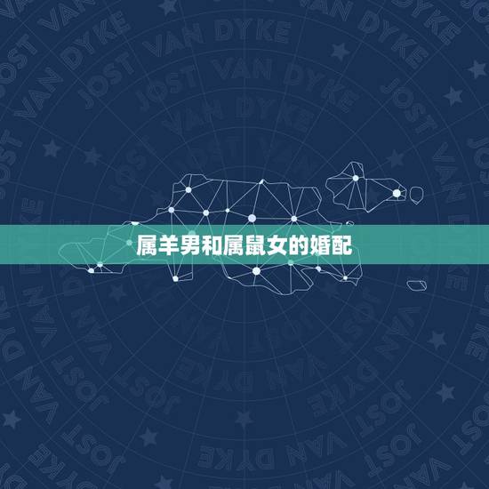属羊男和属鼠女的婚配,属羊男和属鼠女孩子 属羊男和属鼠女的婚配,属羊男和属鼠女孩子