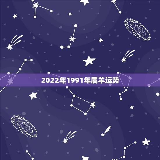 2022年1991年属羊运势,2021年羊的运势及运程 2022年1991年属羊运势,2021年羊的运势及运程