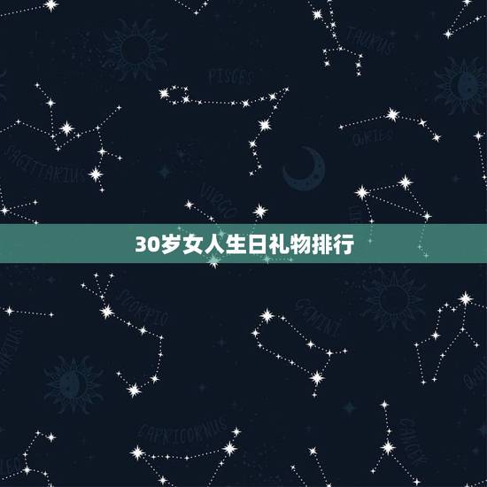 30岁女人生日礼物排行,30岁女人生日礼物? 30岁女人生日礼物排行,30岁女人生日礼物?