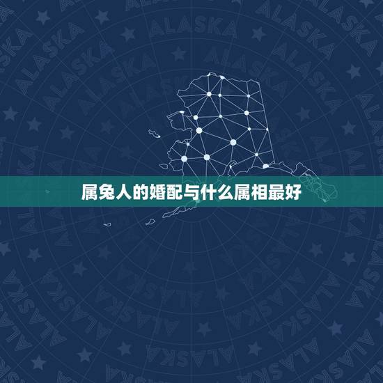 属兔人的婚配与什么属相最好,属兔人和什么属相合作好 属兔人的婚配与什么属相最好,属兔人和什么属相合作好