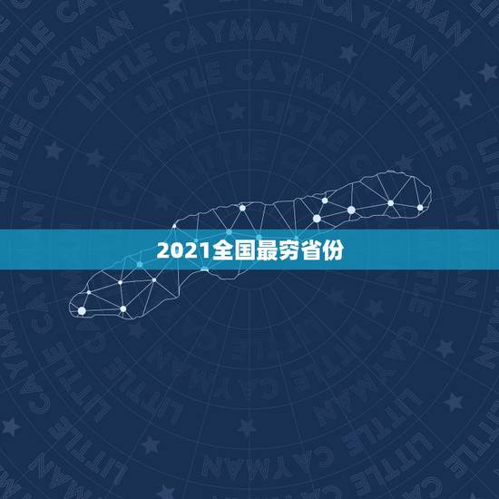 2021全国最穷省份 全国最富的省份排名