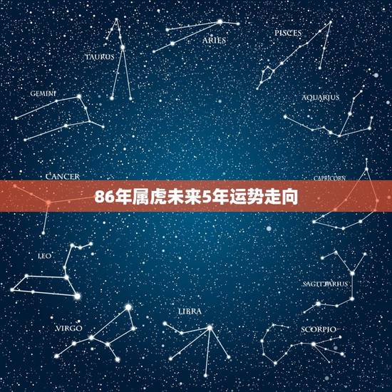 86年属虎未来5年运势走向,1986年属虎2022年运势及运程每月运程 86年属虎未来5年运势走向,1986年属虎2022年运势及运程每月运程