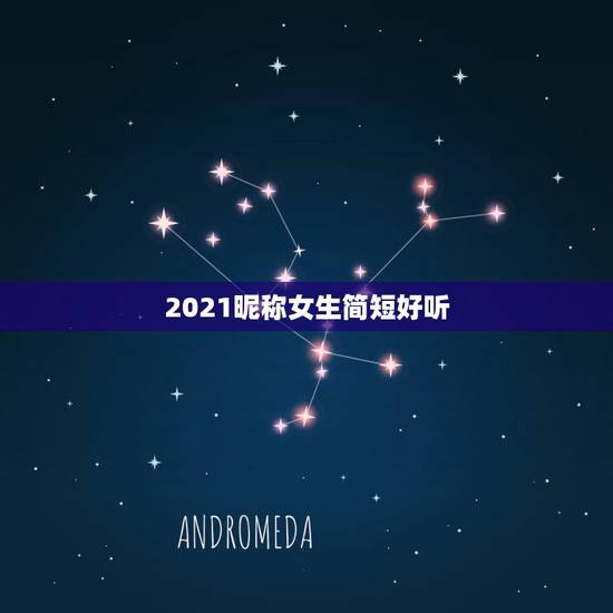 2021昵称女生简短好听，2021女孩子取什么名字好听有内涵