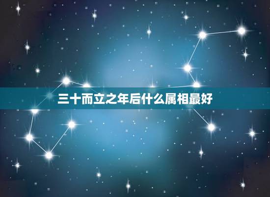 三十而立之年后什么属相最好，三十而立是说什么生肖