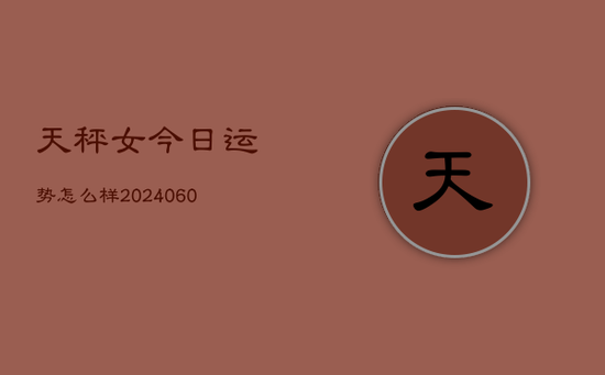 天秤女今日运势怎么样(20240603)