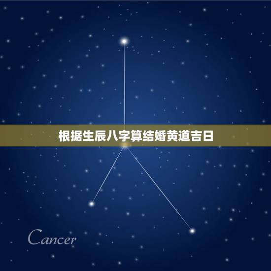 根据生辰八字算结婚黄道吉日，根据生辰八字查结婚黄道吉日