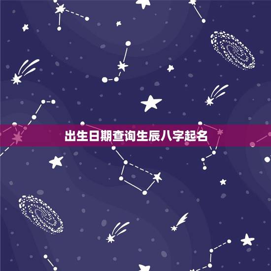 出生日期查询生辰八字起名,如何根据出生日期算五行命格起名字? 出生日期查询生辰八字起名,如何根据出生日期算五行命格起名字?