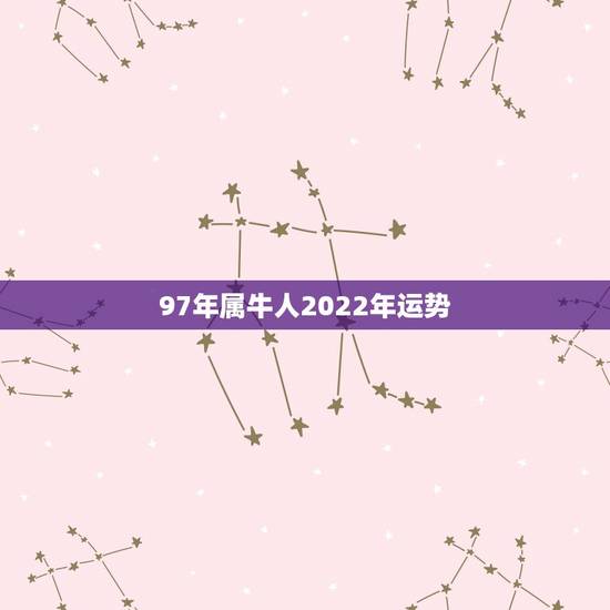 97年属牛人2022年运势，97年属牛2022年结婚大利月