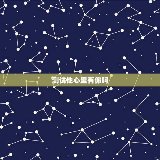 测试他心里有你吗，测试他心里有没有你