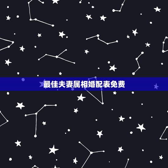 最佳夫妻属相婚配表免费,最佳婚配属相 最佳夫妻属相婚配表免费,最佳婚配属相