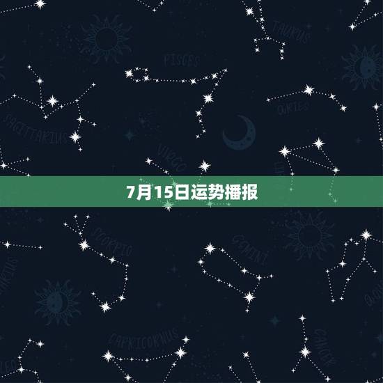 7月15日运势播报,95年7月15日出生人的运势 7月15日运势播报,95年7月15日出生人的运势
