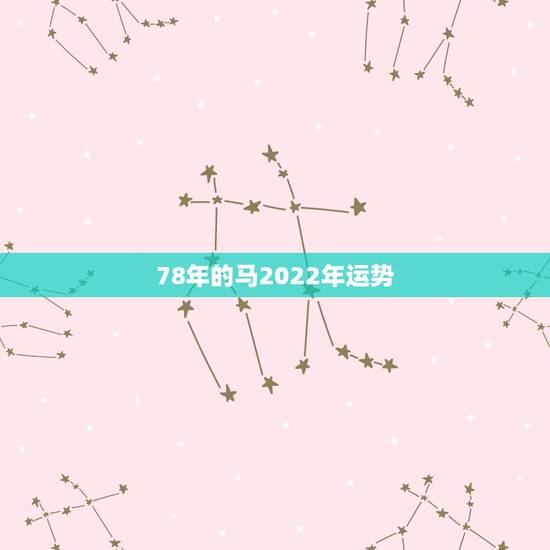 78年的马2022年运势,78年属马何时走大运 78年的马2022年运势,78年属马何时走大运