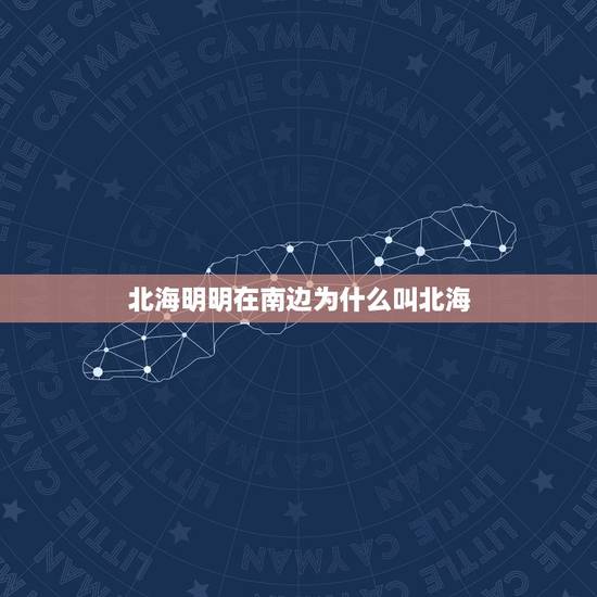 北海明明在南边为什么叫北海，北海为什么被称为北海？