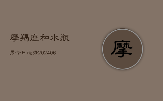摩羯座和水瓶男今日运势(20240605)