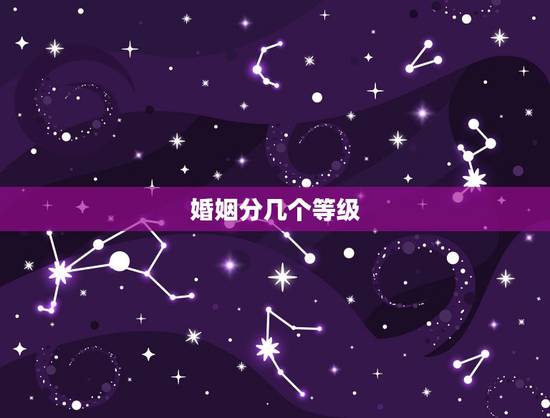 婚姻分几个等级,合八字出来的婚配有几种 婚姻分几个等级,合八字出来的婚配有几种
