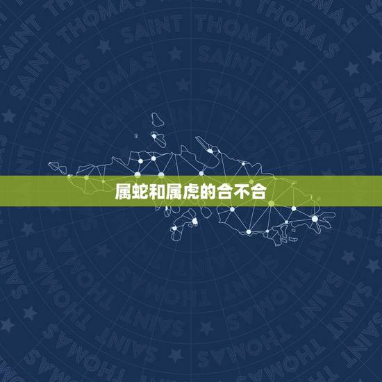 属蛇和属虎的合不合，属虎的和属蛇的在一起合适吗/