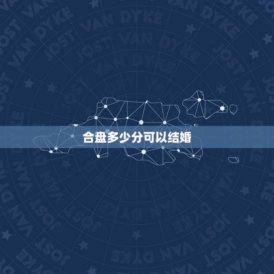 合盘多少分可以结婚，求看合盘 会结婚吗 会长久吗？