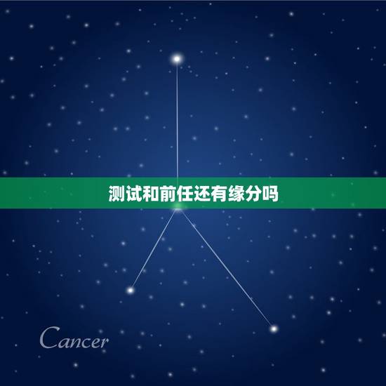 测试和前任还有缘分吗，您好，我想知道和前男友是否还有缘分，他是否已经忘